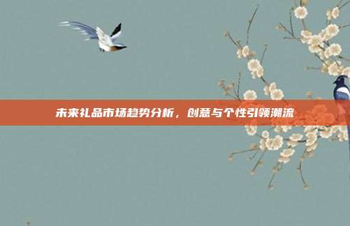 未来礼品市场趋势分析，创意与个性引领潮流