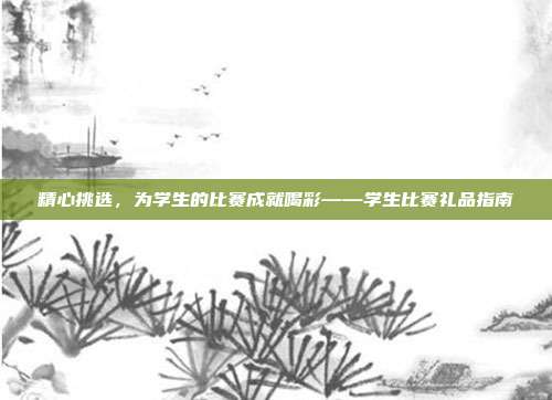 精心挑选，为学生的比赛成就喝彩——学生比赛礼品指南