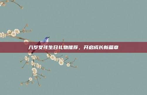 八岁女孩生日礼物推荐，开启成长新篇章