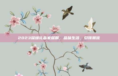 2023深圳礼品家居展，品味生活，引领潮流
