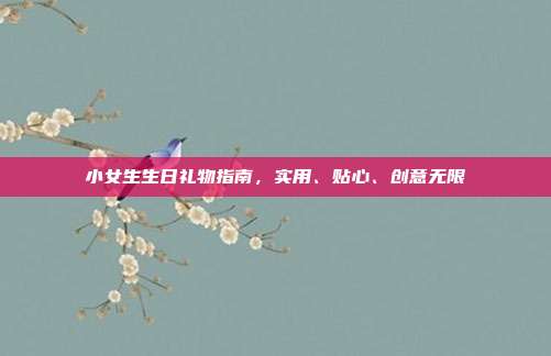 小女生生日礼物指南，实用、贴心、创意无限