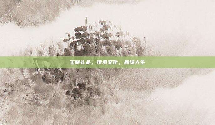 玉制礼品，传承文化，品味人生