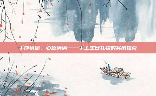 手作情深，心意满满——手工生日礼物的实用指南