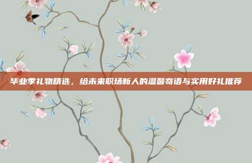 毕业季礼物精选，给未来职场新人的温馨寄语与实用好礼推荐
