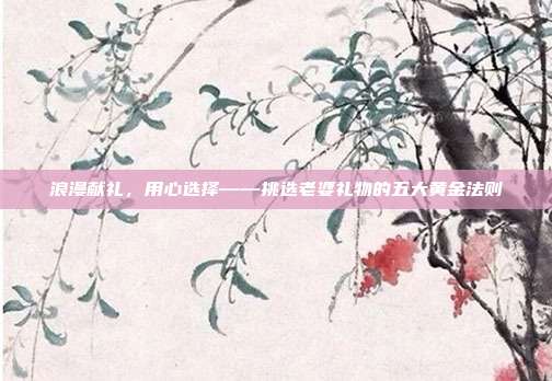 浪漫献礼，用心选择——挑选老婆礼物的五大黄金法则
