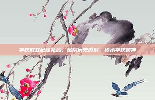 学校成立纪念礼品，铭刻历史时刻，传承学校精神