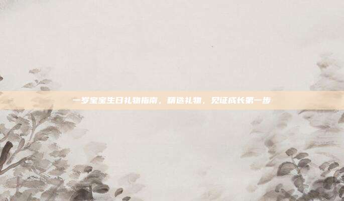 一岁宝宝生日礼物指南，精选礼物，见证成长第一步