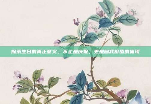 探索生日的真正意义，不止是庆祝，更是自我价值的体现