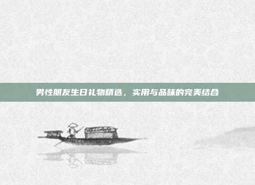 男性朋友生日礼物精选，实用与品味的完美结合