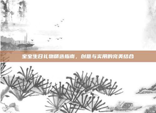 宝宝生日礼物精选指南，创意与实用的完美结合