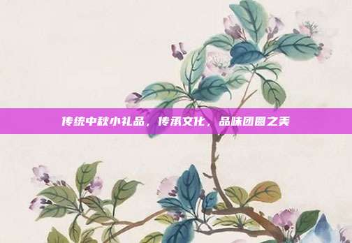 传统中秋小礼品，传承文化，品味团圆之美