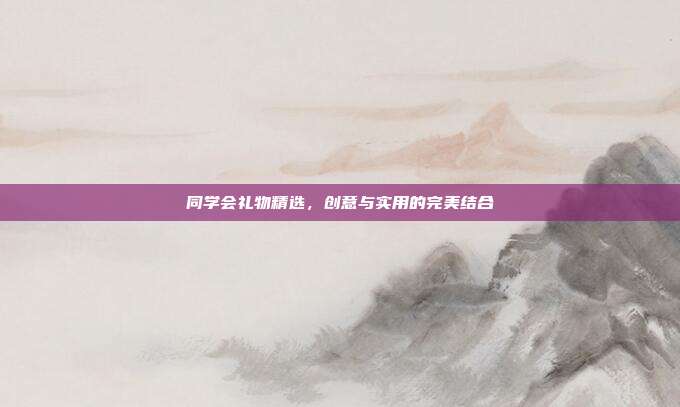 同学会礼物精选，创意与实用的完美结合