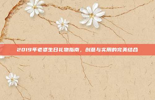 2019年老婆生日礼物指南，创意与实用的完美结合