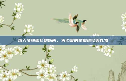情人节甜蜜礼物指南，为心爱的她挑选完美礼物