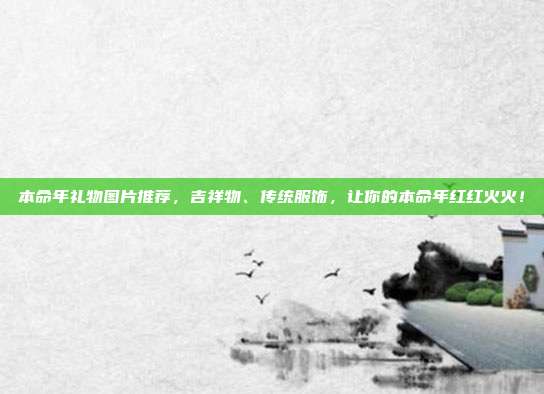 本命年礼物图片推荐，吉祥物、传统服饰，让你的本命年红红火火！