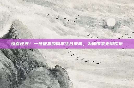 惊喜连连！一场难忘的同学生日庆典，为你带来无限欢乐