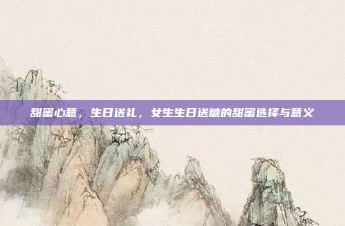 甜蜜心意，生日送礼，女生生日送糖的甜蜜选择与意义