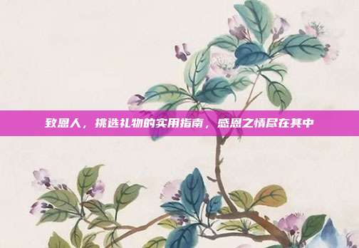 致恩人，挑选礼物的实用指南，感恩之情尽在其中