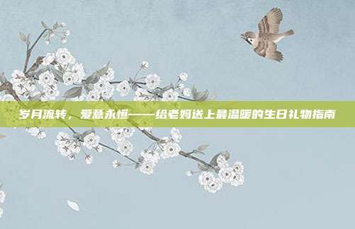 岁月流转，爱意永恒——给老妈送上最温暖的生日礼物指南
