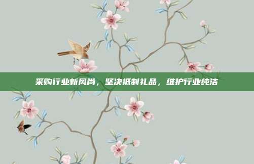 采购行业新风尚，坚决抵制礼品，维护行业纯洁