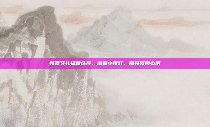 教师节礼物新选择，温馨小夜灯，照亮教师心房