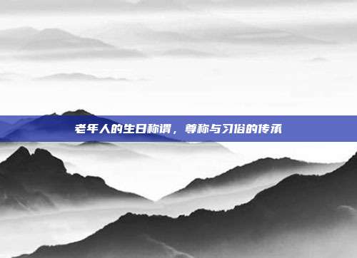 老年人的生日称谓，尊称与习俗的传承