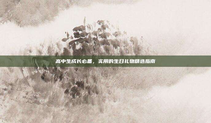 高中生成长必备，实用的生日礼物精选指南
