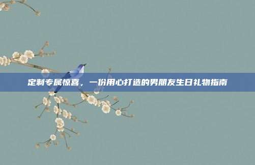 定制专属惊喜，一份用心打造的男朋友生日礼物指南