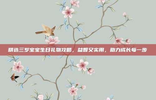 精选三岁宝宝生日礼物攻略，益智又实用，助力成长每一步