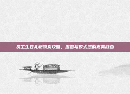 员工生日礼物颁发攻略，温馨与仪式感的完美融合