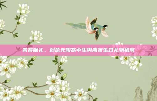青春献礼，创意无限高中生男朋友生日礼物指南