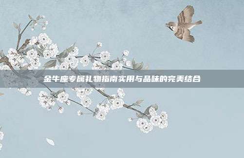 金牛座专属礼物指南实用与品味的完美结合