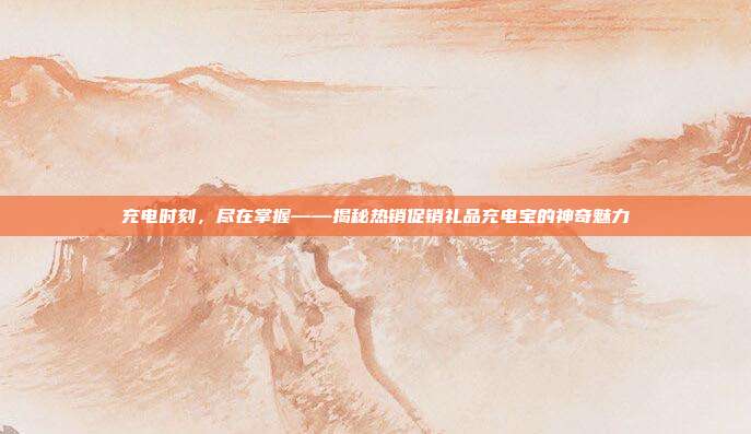 充电时刻，尽在掌握——揭秘热销促销礼品充电宝的神奇魅力