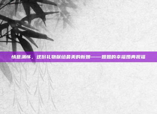 情意满怀，这份礼物献给最美的新娘——姐姐的幸福婚典祝福