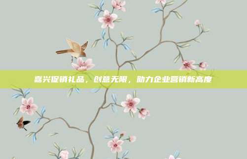 嘉兴促销礼品，创意无限，助力企业营销新高度