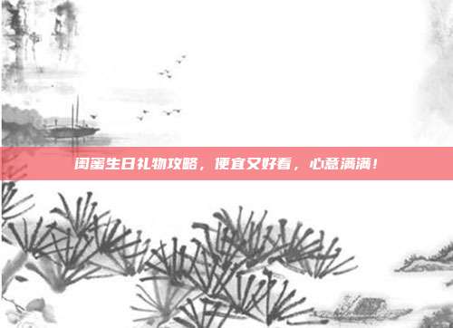 闺蜜生日礼物攻略，便宜又好看，心意满满！