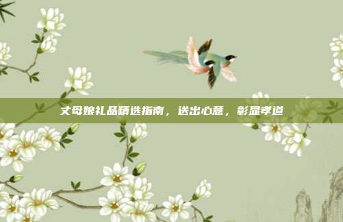 丈母娘礼品精选指南，送出心意，彰显孝道
