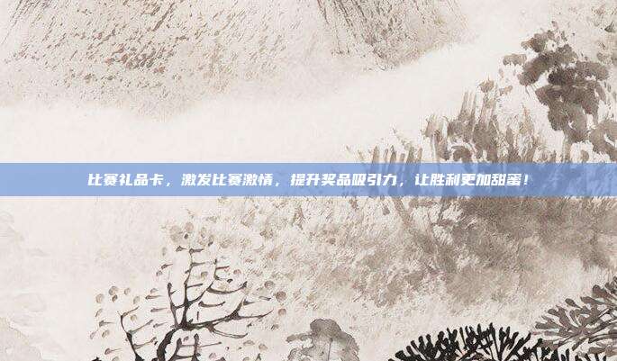 比赛礼品卡，激发比赛激情，提升奖品吸引力，让胜利更加甜蜜！
