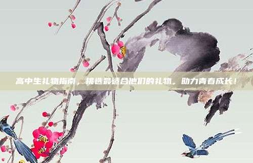 高中生礼物指南，挑选最适合他们的礼物，助力青春成长！