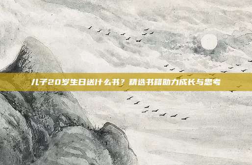 儿子20岁生日送什么书？精选书籍助力成长与思考