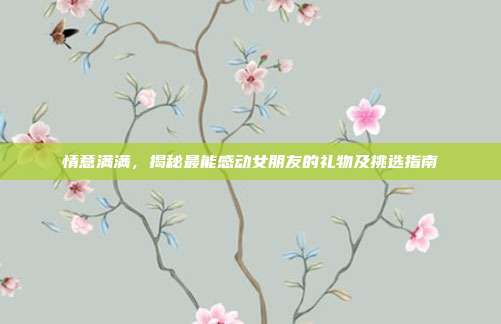 情意满满，揭秘最能感动女朋友的礼物及挑选指南