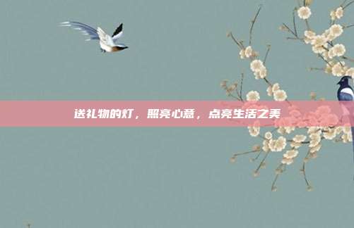 送礼物的灯，照亮心意，点亮生活之美