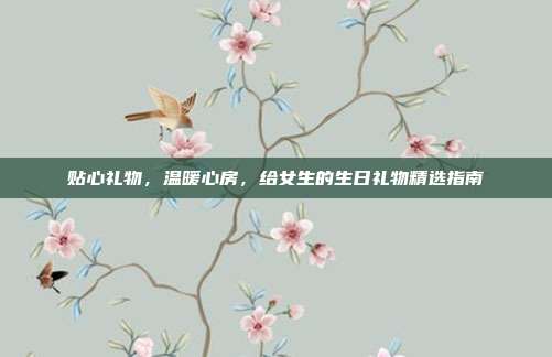 贴心礼物，温暖心房，给女生的生日礼物精选指南