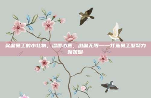 奖励员工的小礼物，温馨心意，激励无限——打造员工凝聚力新策略