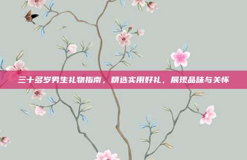三十多岁男生礼物指南，精选实用好礼，展现品味与关怀