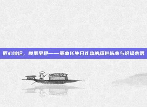 匠心独运，尊贵呈现——董事长生日礼物的精选指南与祝福寄语