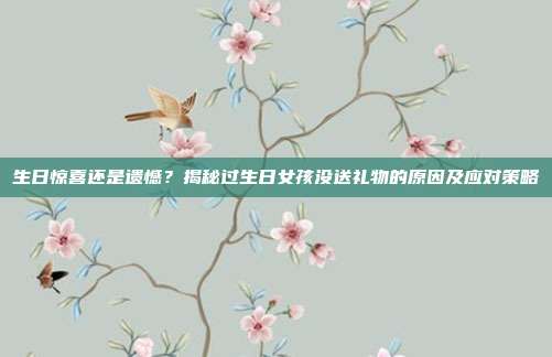 生日惊喜还是遗憾？揭秘过生日女孩没送礼物的原因及应对策略