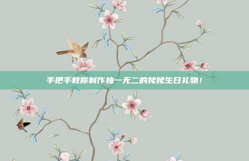 手把手教你制作独一无二的姥姥生日礼物！