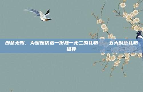 创意无限，为妈妈挑选一份独一无二的礼物——五大创意礼物推荐