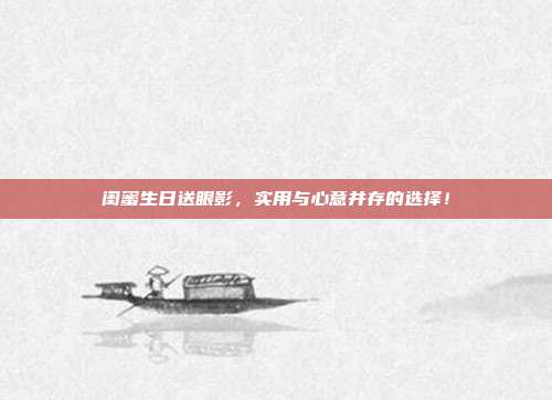 闺蜜生日送眼影，实用与心意并存的选择！